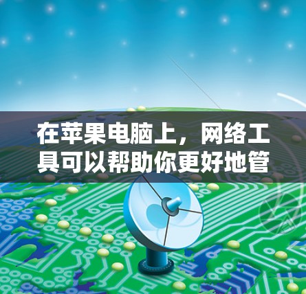 在苹果电脑上,网络工具可以帮助你更好地管理和优化网络连接、安全性和网络性能。以下是一些常用的苹果电脑网络工具和它们的用途 在苹果电脑上,网络工具可以帮助你更好地管理和优化网络连接、安全性和网络性能。以下是一些常用的苹果电脑网络工具和它们的用途