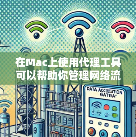 在Mac上使用代理工具可以帮助你管理网络流量、控制访问权限、进行安全审计等任务。以下是一些常用的Mac代理工具推荐，涵盖了不同需求的用户