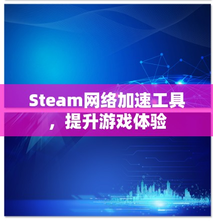 Steam网络加速工具，提升游戏体验