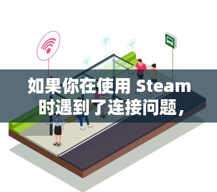 如果你在使用 Steam 时遇到了连接问题,以下是一些优化连接的建议,帮助你更好地解决问题 如果你在使用 Steam 时遇到了连接问题,以下是一些优化连接的建议,帮助你更好地解决问题