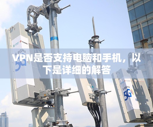 VPN是否支持电脑和手机，以下是详细的解答