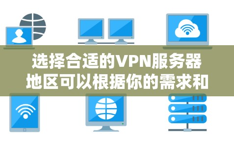 选择合适的VPN服务器地区可以根据你的需求和目标来决定。以下是一些常见的地区推荐和考虑因素 选择合适的VPN服务器地区可以根据你的需求和目标来决定。以下是一些常见的地区推荐和考虑因素