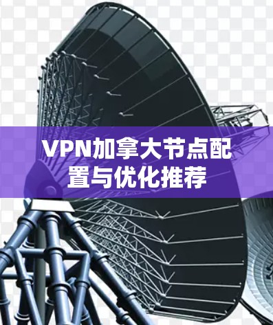 VPN加拿大节点配置与优化推荐