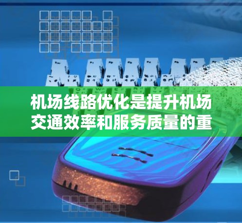 机场线路优化是提升机场交通效率和服务质量的重要环节,常见的优化技巧和方法如下 机场线路优化是提升机场交通效率和服务质量的重要环节,常见的优化技巧和方法如下
