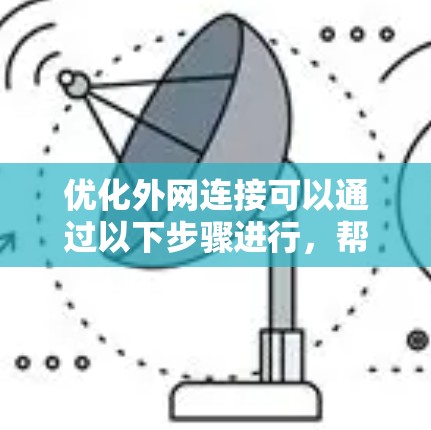 优化外网连接可以通过以下步骤进行，帮助提高访问速度和稳定性。以下步骤分为几个关键部分，网络测试、协议优化、缓存和加速、安全连接优化以及其他优化措施