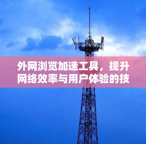 外网浏览加速工具，提升网络效率与用户体验的技术解析