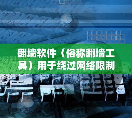 翻墙软件（俗称翻墙工具）用于绕过网络限制，访问被屏蔽或限制访问的网站。这些工具可以帮助用户访问国外网站、避开网络监控或获取某些受限内容。以下是一些常见的翻墙软件推荐，根据不同需求和用户群体进行分类