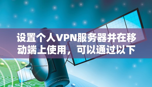 设置个人VPN服务器并在移动端上使用,可以通过以下步骤进行操作 设置个人VPN服务器并在移动端上使用,可以通过以下步骤进行操作