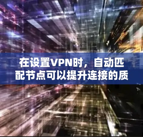 在设置VPN时,自动匹配节点可以提升连接的质量和安全性,确保最佳的使用体验。以下是详细的步骤指南 在设置VPN时,自动匹配节点可以提升连接的质量和安全性,确保最佳的使用体验。以下是详细的步骤指南