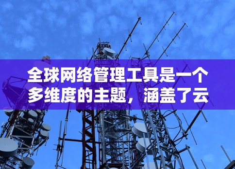 全球网络管理工具是一个多维度的主题,涵盖了云计算、网络监控、安全、协作、项目管理等多个方面。以下是对这一主题的详细分析和总结 全球网络管理工具是一个多维度的主题,涵盖了云计算、网络监控、安全、协作、项目管理等多个方面。以下是对这一主题的详细分析和总结
