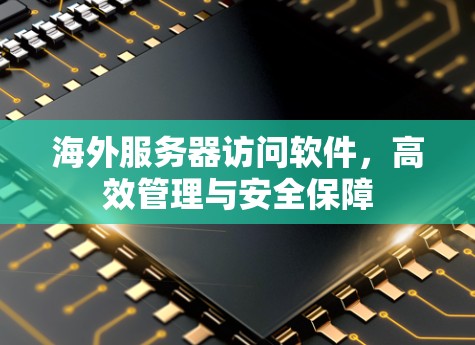 海外服务器访问软件，高效管理与安全保障