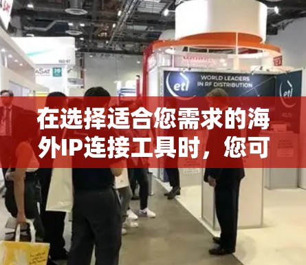 在选择适合您需求的海外IP连接工具时，您可以按照以下步骤进行