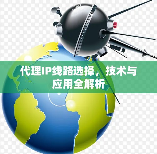 代理IP线路选择，技术与应用全解析