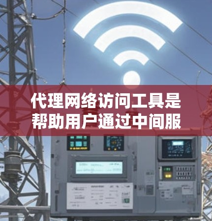 代理网络访问工具是帮助用户通过中间服务器（代理服务器）来访问网络资源的一种技术。这种工具常见于企业、学校或个人用户需要限制或监控网络访问时使用。以下是一些常用的代理网络访问工具和方法