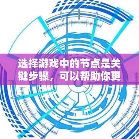 选择游戏中的节点是关键步骤，可以帮助你更好地开始游戏并获得最佳体验。以下是分步的选择技巧