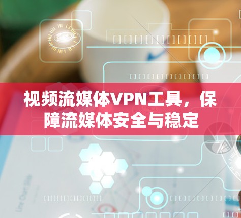 视频流媒体VPN工具,保障流媒体安全与稳定 视频流媒体VPN工具,保障流媒体安全与稳定