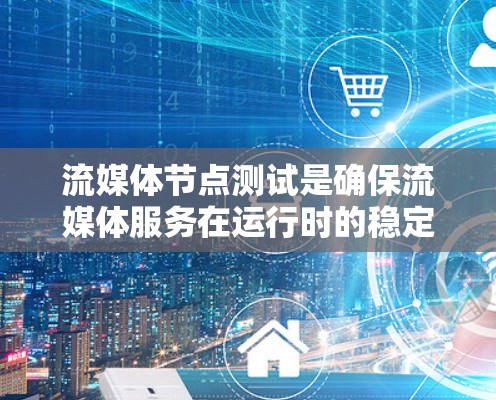 流媒体节点测试是确保流媒体服务在运行时的稳定性、性能和可靠性的关键步骤。以下是流媒体节点测试的主要内容和步骤