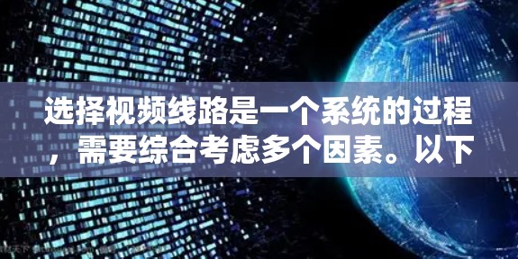 选择视频线路是一个系统的过程，需要综合考虑多个因素。以下是一些关键步骤和建议，帮助您做出明智的选择